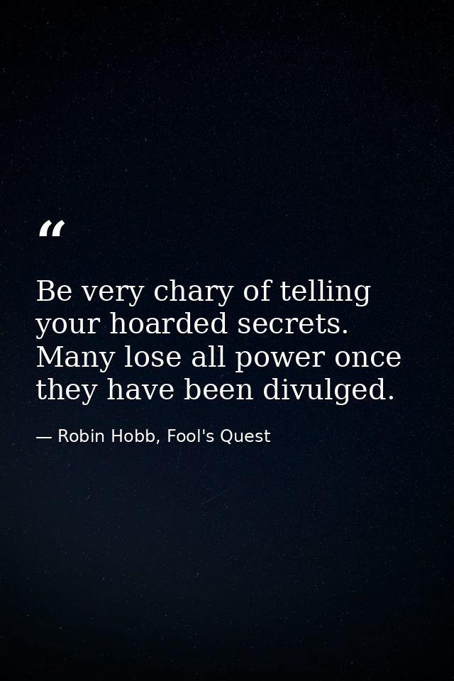 Be very chary of telling your hoarded secrets. Many lose all power once they have been divulged. — Robin Hobb, Fool's Quest