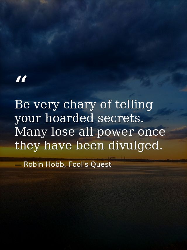 Be very chary of telling your hoarded secrets. Many lose all power once they have been divulged. — Robin Hobb, Fool's Quest