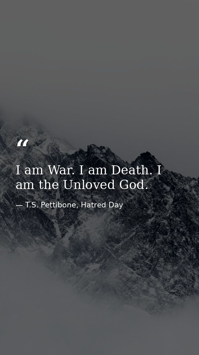 I am War. I am Death. I am the Unloved God. — T.S. Pettibone, Hatred Day