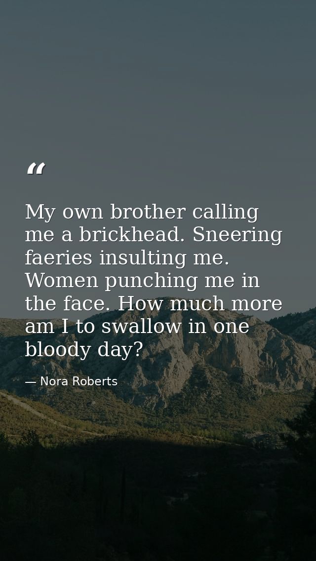 My own brother calling me a brickhead. Sneering faeries insulting me. Women punching me in the face. How much more am I  — Nora Roberts