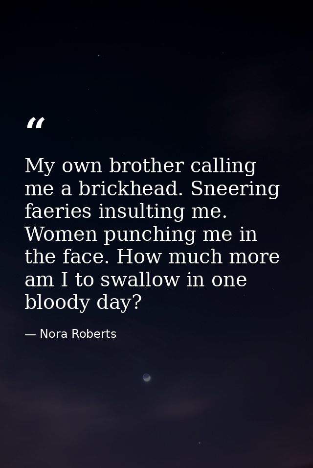 My own brother calling me a brickhead. Sneering faeries insulting me. Women punching me in the face. How much more am I  — Nora Roberts