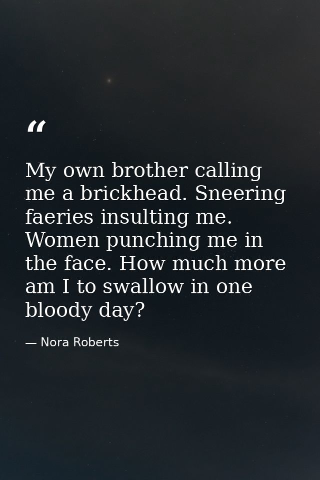 My own brother calling me a brickhead. Sneering faeries insulting me. Women punching me in the face. How much more am I  — Nora Roberts
