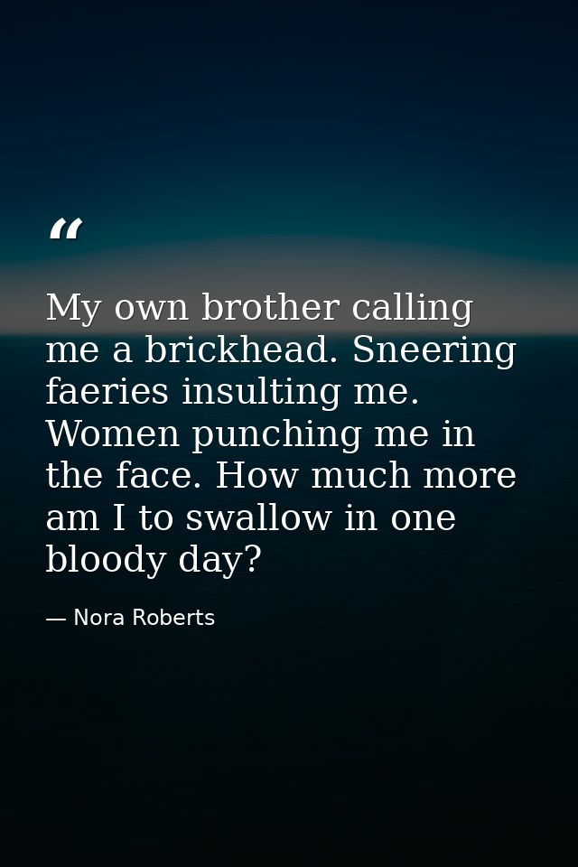 My own brother calling me a brickhead. Sneering faeries insulting me. Women punching me in the face. How much more am I  — Nora Roberts
