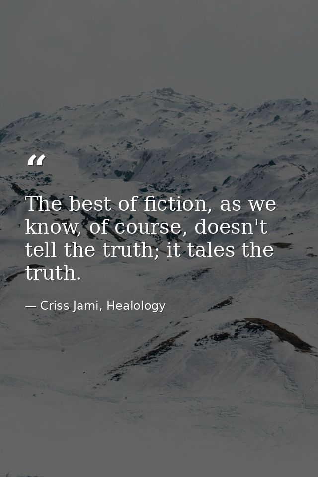 The best of fiction, as we know, of course, doesn't tell the truth; it tales the truth. — Criss Jami, Healology