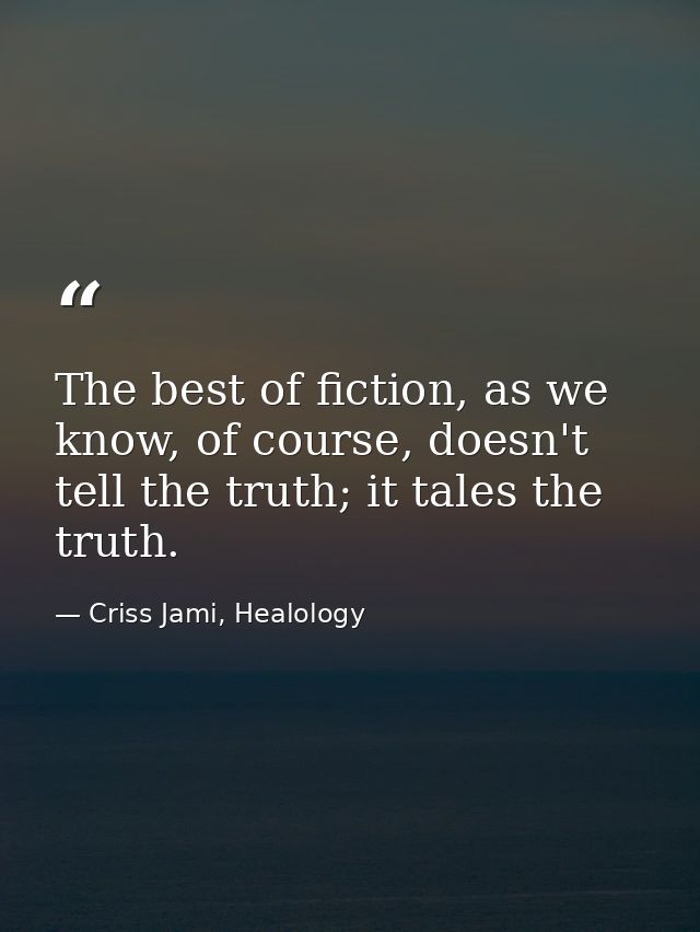 The best of fiction, as we know, of course, doesn't tell the truth; it tales the truth. — Criss Jami, Healology