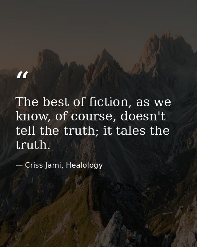 The best of fiction, as we know, of course, doesn't tell the truth; it tales the truth. — Criss Jami, Healology