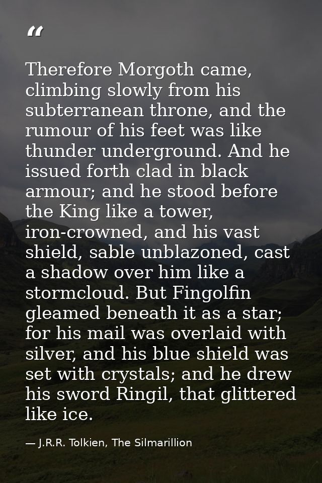 Therefore Morgoth came, climbing slowly from his subterranean throne, and the rumour of his feet was like thunder underg — J.R.R. Tolkien, The Silmarillion