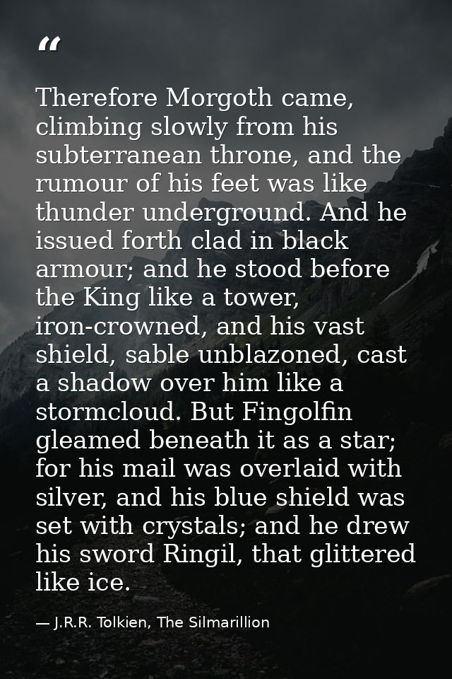 Therefore Morgoth came, climbing slowly from his subterranean throne, and the rumour of his feet was like thunder underg — J.R.R. Tolkien, The Silmarillion