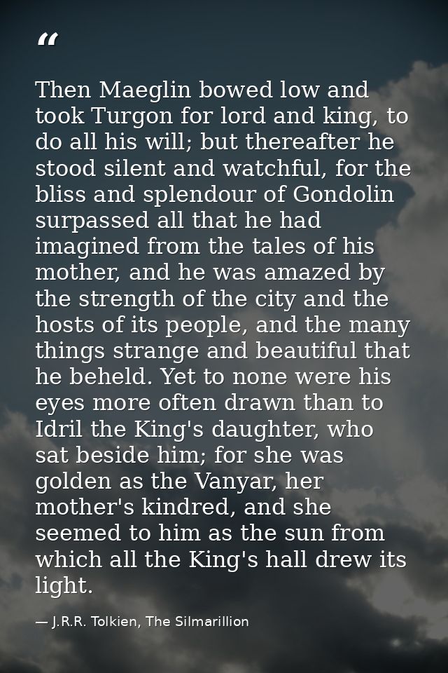 Then Maeglin bowed low and took Turgon for lord and king, to do all his will; but thereafter he stood silent and watchfu — J.R.R. Tolkien, The Silmarillion