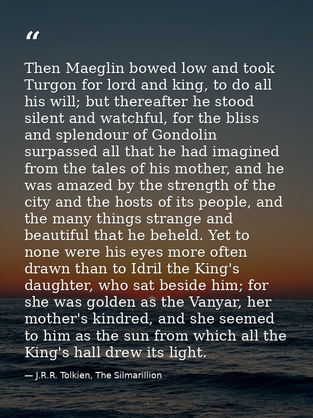 Then Maeglin bowed low and took Turgon for lord and king, to do all his will; but thereafter he stood silent and watchfu — J.R.R. Tolkien, The Silmarillion