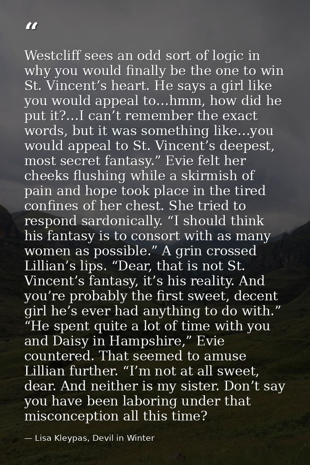 Westcliff sees an odd sort of logic in why you would finally be the one to win St. Vincent’s heart. He says a girl like  — Lisa Kleypas, Devil in Winter