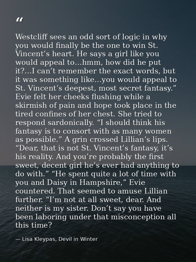 Westcliff sees an odd sort of logic in why you would finally be the one to win St. Vincent’s heart. He says a girl like  — Lisa Kleypas, Devil in Winter
