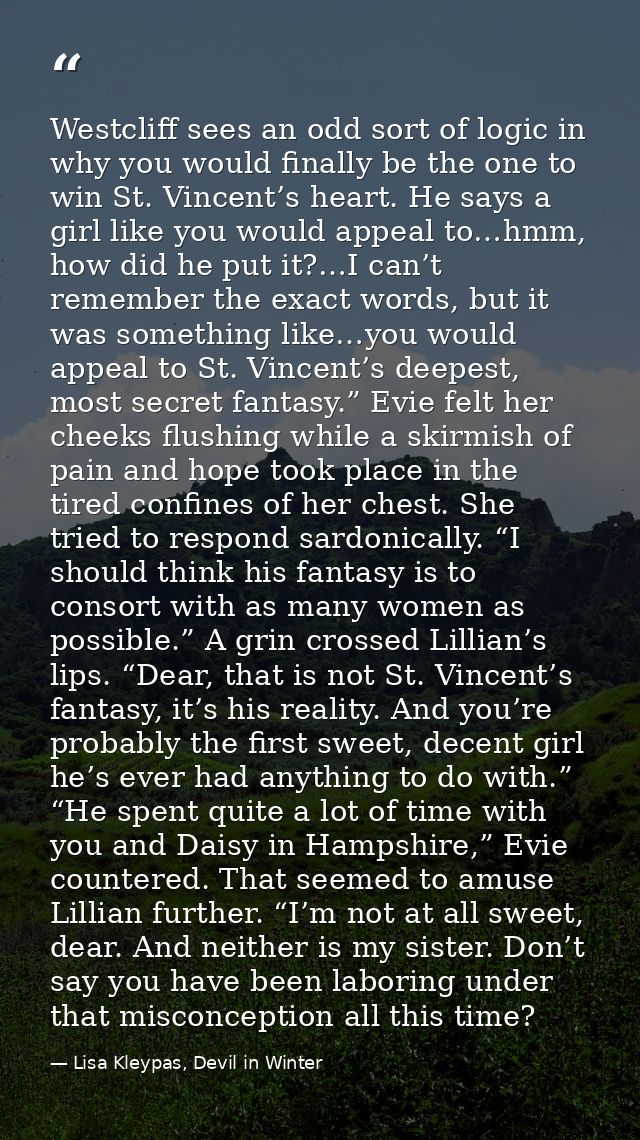 Westcliff sees an odd sort of logic in why you would finally be the one to win St. Vincent’s heart. He says a girl like  — Lisa Kleypas, Devil in Winter
