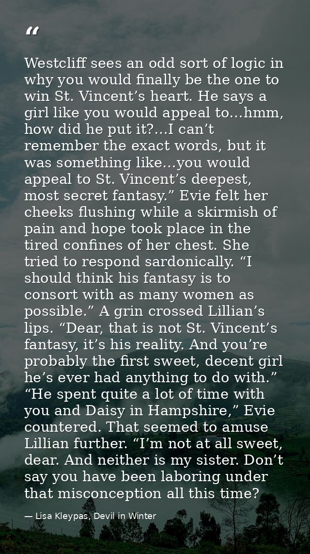 Westcliff sees an odd sort of logic in why you would finally be the one to win St. Vincent’s heart. He says a girl like  — Lisa Kleypas, Devil in Winter