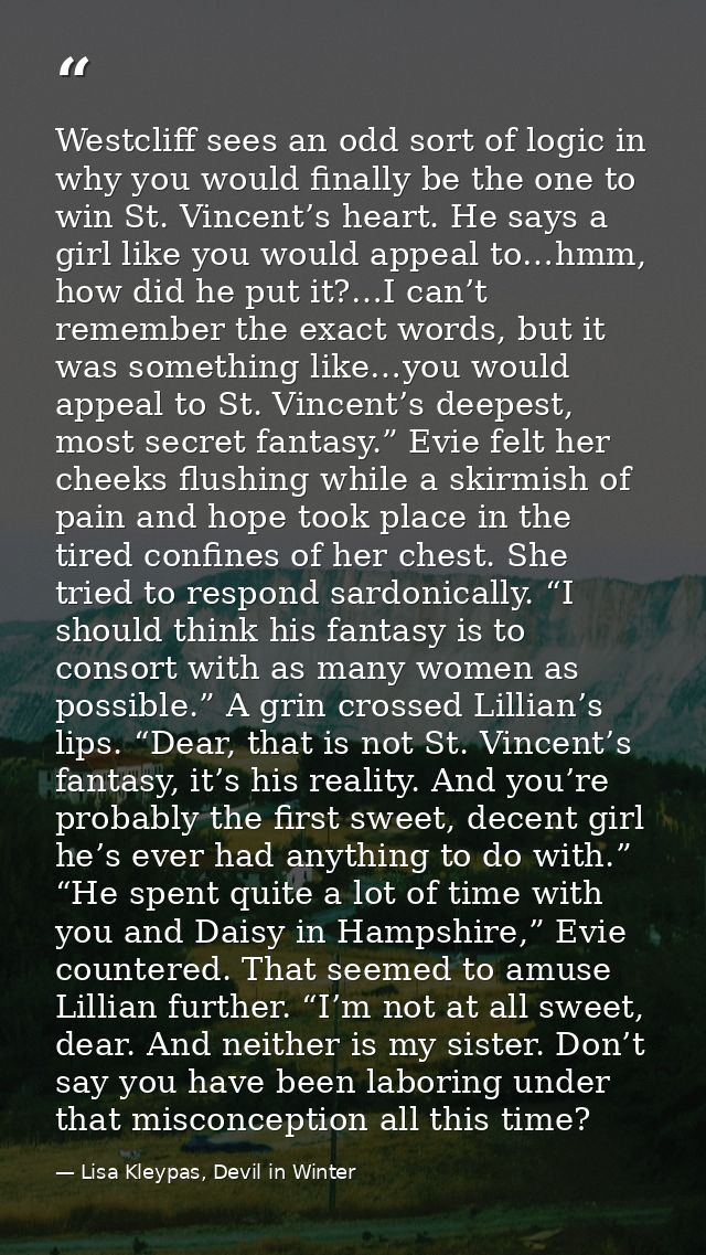 Westcliff sees an odd sort of logic in why you would finally be the one to win St. Vincent’s heart. He says a girl like  — Lisa Kleypas, Devil in Winter