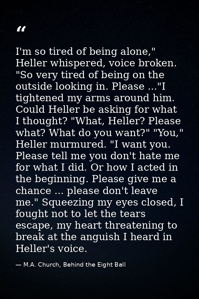 I'm so tired of being alone," Heller whispered, voice broken. "So very tired of being on the outside looking in. Please  — M.A. Church, Behind the Eight Ball