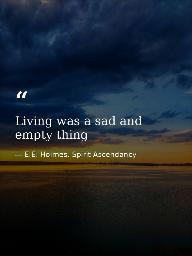 Living was a sad and empty thing — E.E. Holmes, Spirit Ascendancy