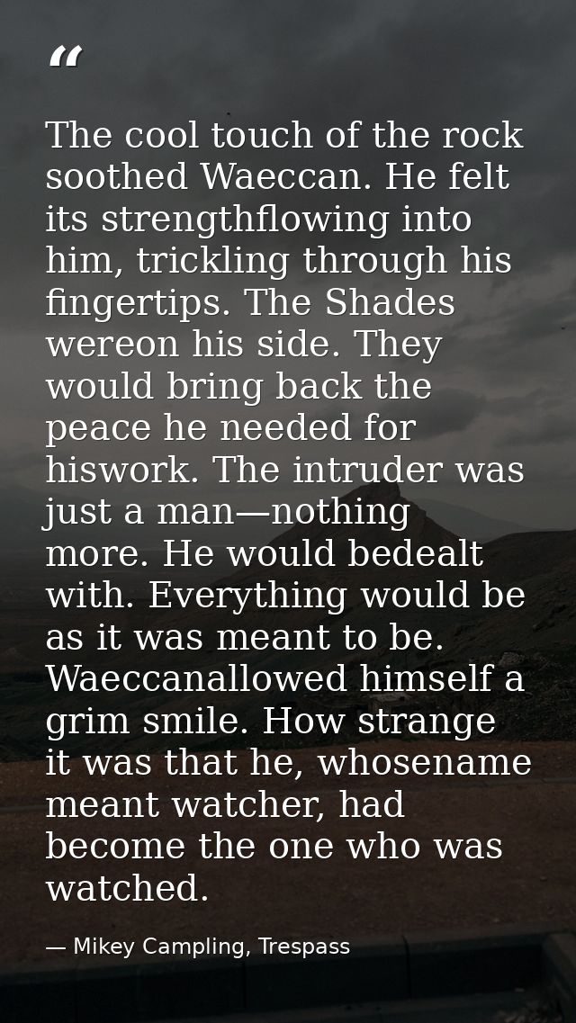 The cool touch of the rock soothed Waeccan. He felt its strengthflowing into him, trickling through his fingertips. The  — Mikey Campling, Trespass