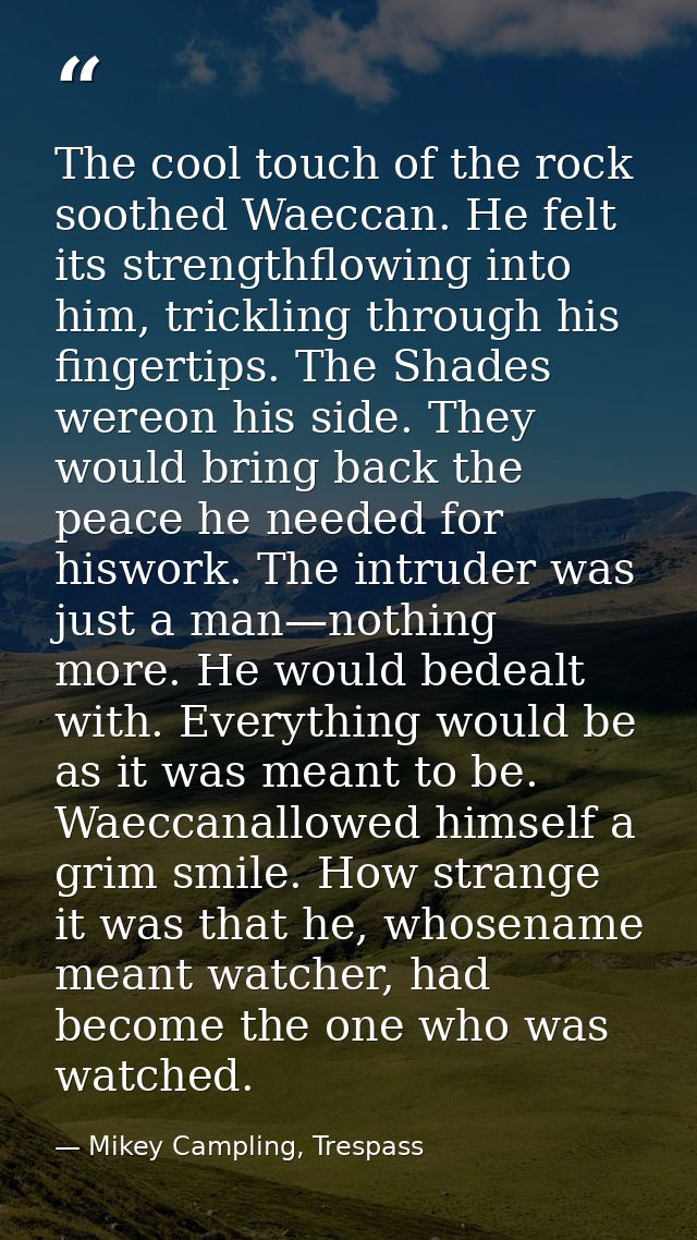 The cool touch of the rock soothed Waeccan. He felt its strengthflowing into him, trickling through his fingertips. The  — Mikey Campling, Trespass