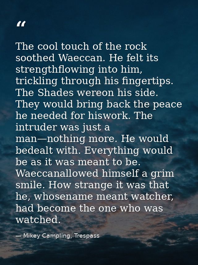 The cool touch of the rock soothed Waeccan. He felt its strengthflowing into him, trickling through his fingertips. The  — Mikey Campling, Trespass