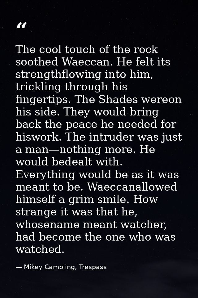 The cool touch of the rock soothed Waeccan. He felt its strengthflowing into him, trickling through his fingertips. The  — Mikey Campling, Trespass