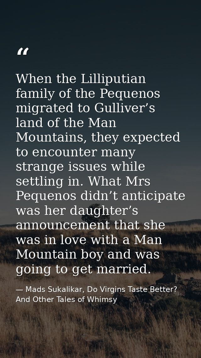 When the Lilliputian family of the Pequenos migrated to Gulliver’s land of the Man Mountains, they expected to encounter — Mads Sukalikar, Do Virgins Taste Better? And Other Tales of Whimsy
