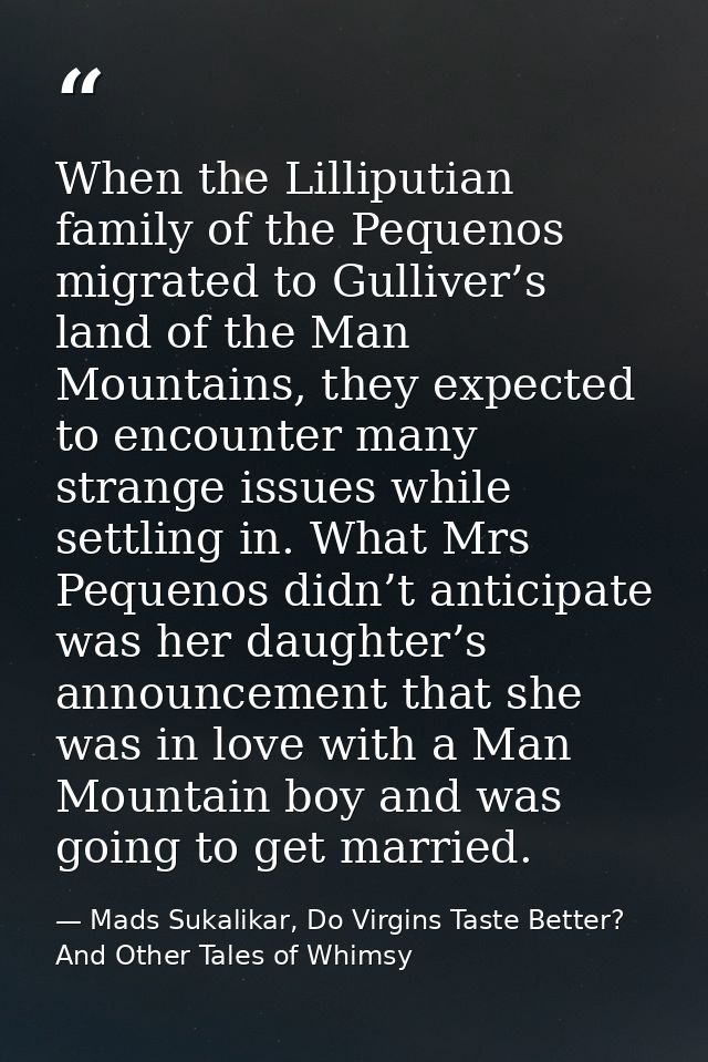 When the Lilliputian family of the Pequenos migrated to Gulliver’s land of the Man Mountains, they expected to encounter — Mads Sukalikar, Do Virgins Taste Better? And Other Tales of Whimsy