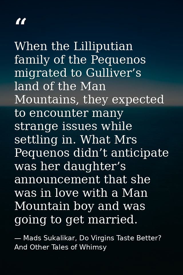 When the Lilliputian family of the Pequenos migrated to Gulliver’s land of the Man Mountains, they expected to encounter — Mads Sukalikar, Do Virgins Taste Better? And Other Tales of Whimsy