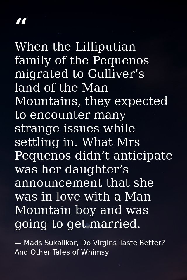 When the Lilliputian family of the Pequenos migrated to Gulliver’s land of the Man Mountains, they expected to encounter — Mads Sukalikar, Do Virgins Taste Better? And Other Tales of Whimsy