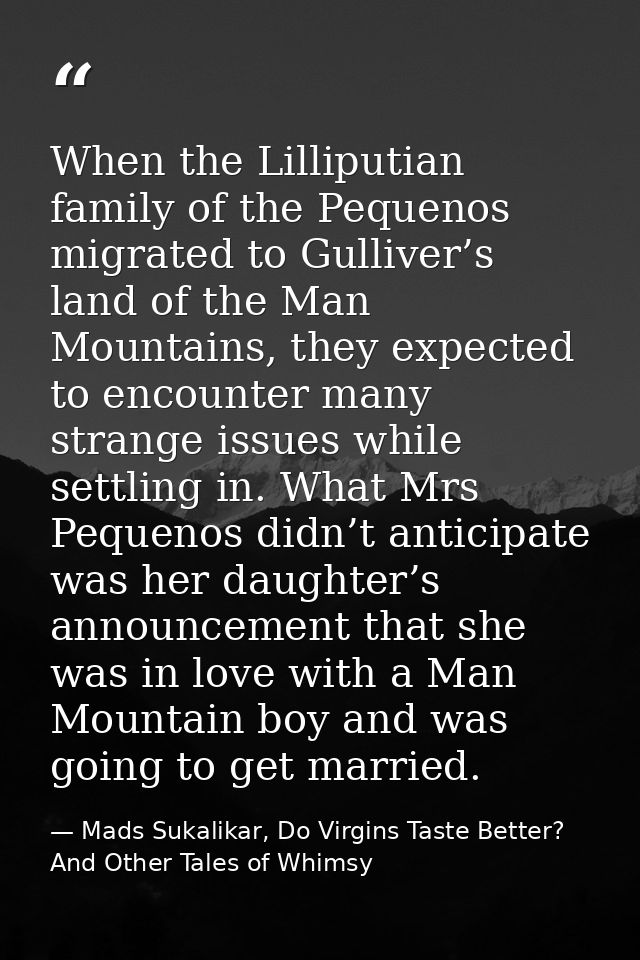 When the Lilliputian family of the Pequenos migrated to Gulliver’s land of the Man Mountains, they expected to encounter — Mads Sukalikar, Do Virgins Taste Better? And Other Tales of Whimsy