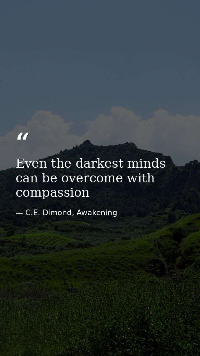 Even the darkest minds can be overcome with compassion — C.E. Dimond, Awakening