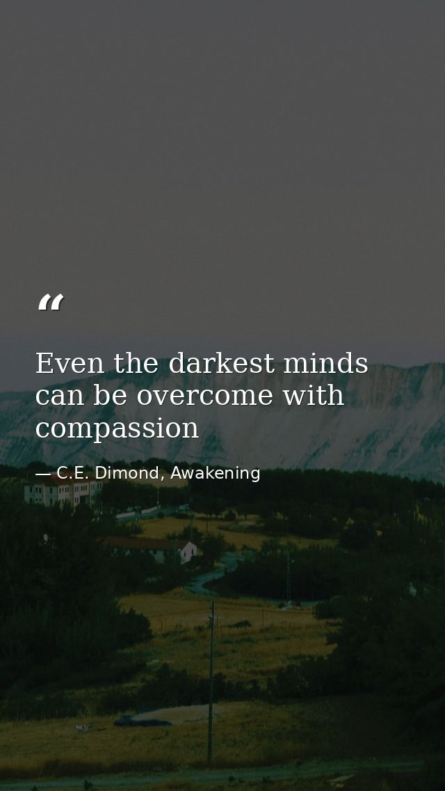 Even the darkest minds can be overcome with compassion — C.E. Dimond, Awakening