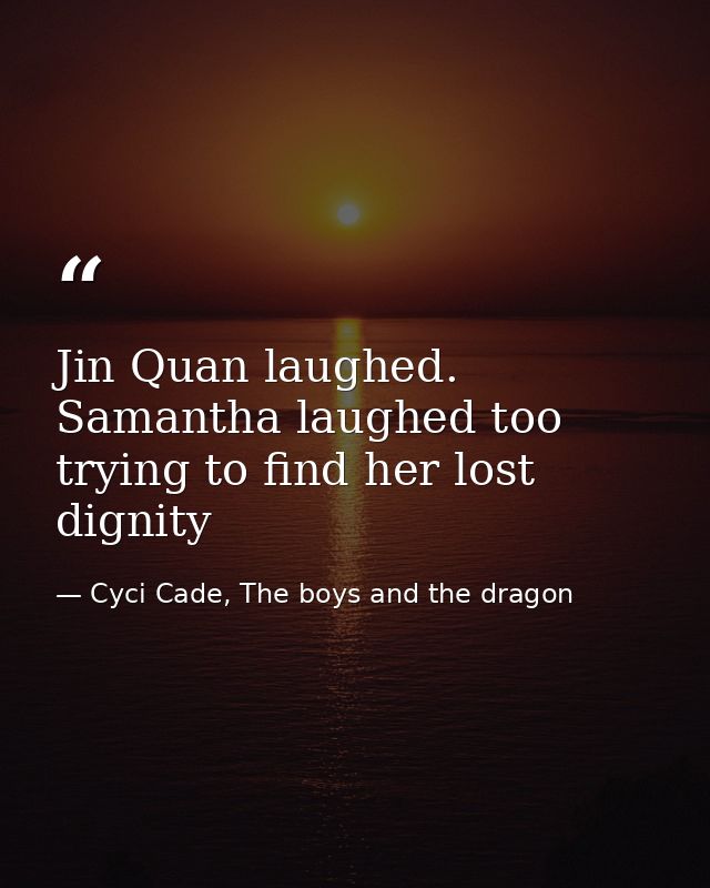 Jin Quan laughed. Samantha laughed too trying to find her lost dignity — Cyci Cade, The boys and the dragon