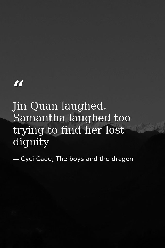 Jin Quan laughed. Samantha laughed too trying to find her lost dignity — Cyci Cade, The boys and the dragon