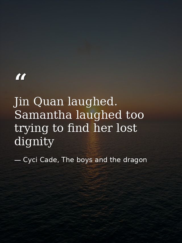 Jin Quan laughed. Samantha laughed too trying to find her lost dignity — Cyci Cade, The boys and the dragon