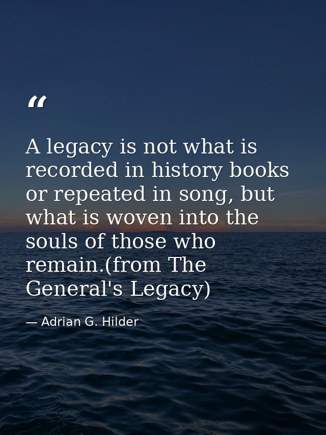 A legacy is not what is recorded in history books or repeated in song, but what is woven into the souls of those who rem — Adrian G. Hilder