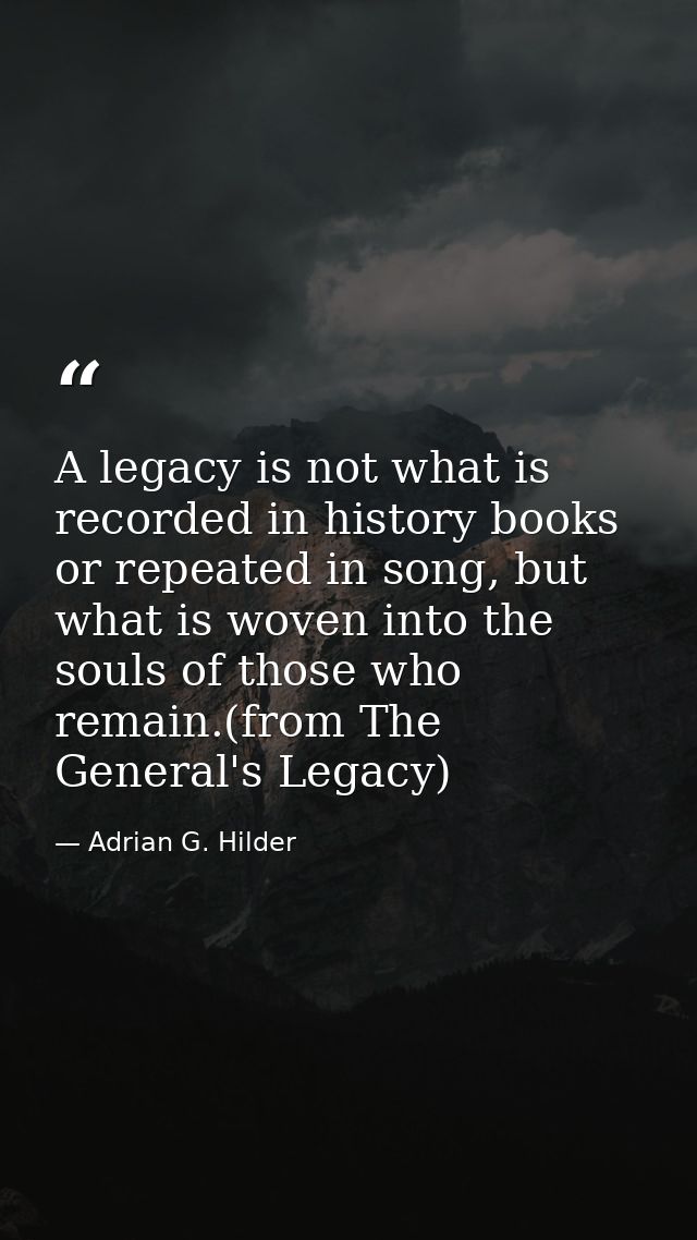 A legacy is not what is recorded in history books or repeated in song, but what is woven into the souls of those who rem — Adrian G. Hilder