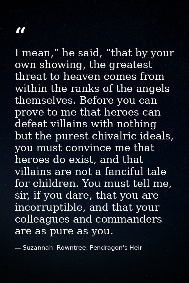 I mean,” he said, “that by your own showing, the greatest threat to heaven comes from within the ranks of the angels the — Suzannah  Rowntree, Pendragon's Heir