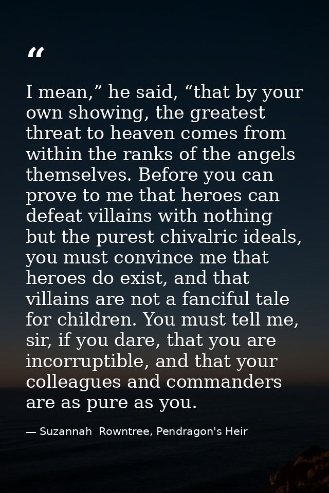 I mean,” he said, “that by your own showing, the greatest threat to heaven comes from within the ranks of the angels the — Suzannah  Rowntree, Pendragon's Heir