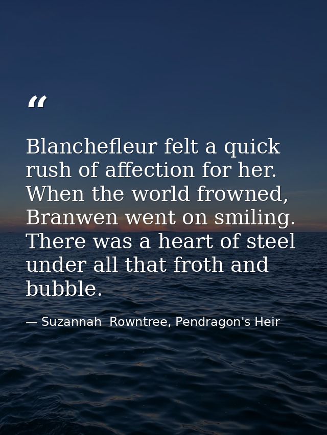 Blanchefleur felt a quick rush of affection for her. When the world frowned, Branwen went on smiling. There was a heart  — Suzannah  Rowntree, Pendragon's Heir