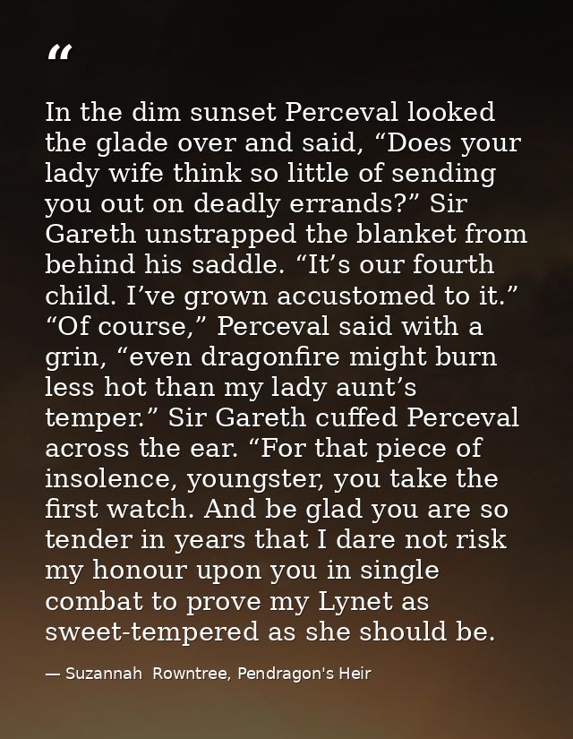 In the dim sunset Perceval looked the glade over and said, “Does your lady wife think so little of sending you out on de — Suzannah  Rowntree, Pendragon's Heir