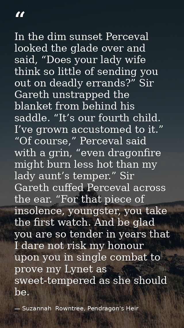 In the dim sunset Perceval looked the glade over and said, “Does your lady wife think so little of sending you out on de — Suzannah  Rowntree, Pendragon's Heir