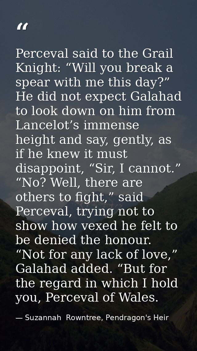 Perceval said to the Grail Knight: “Will you break a spear with me this day?” He did not expect Galahad to look down on  — Suzannah  Rowntree, Pendragon's Heir