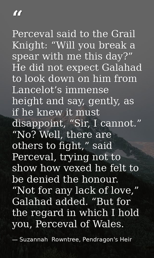 Perceval said to the Grail Knight: “Will you break a spear with me this day?” He did not expect Galahad to look down on  — Suzannah  Rowntree, Pendragon's Heir
