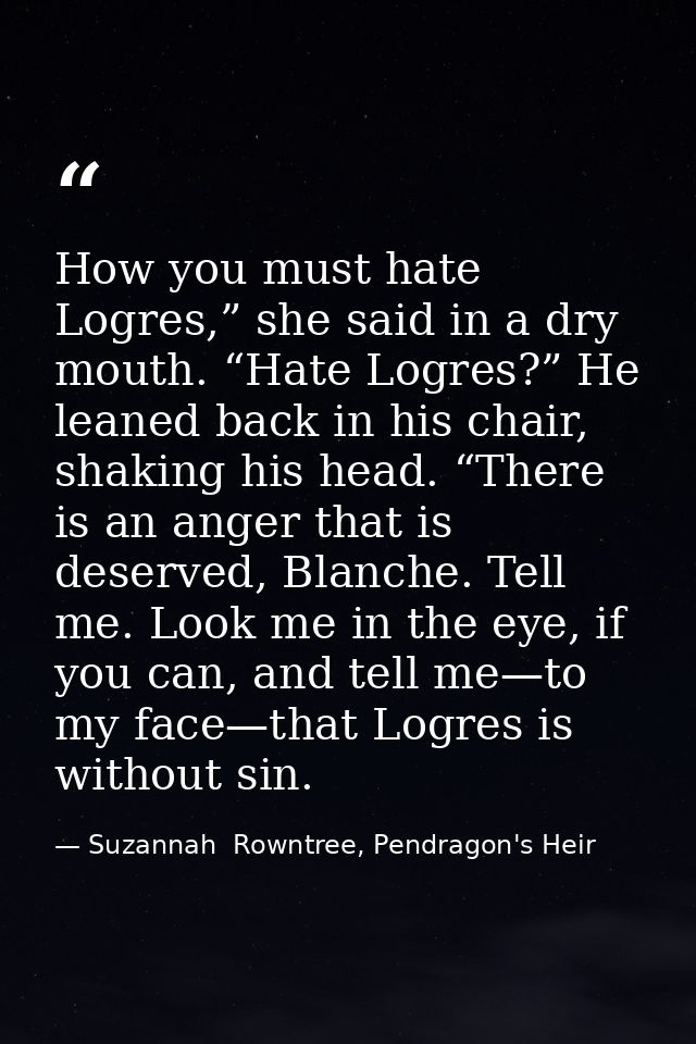 How you must hate Logres,” she said in a dry mouth. “Hate Logres?” He leaned back in his chair, shaking his head. “There — Suzannah  Rowntree, Pendragon's Heir
