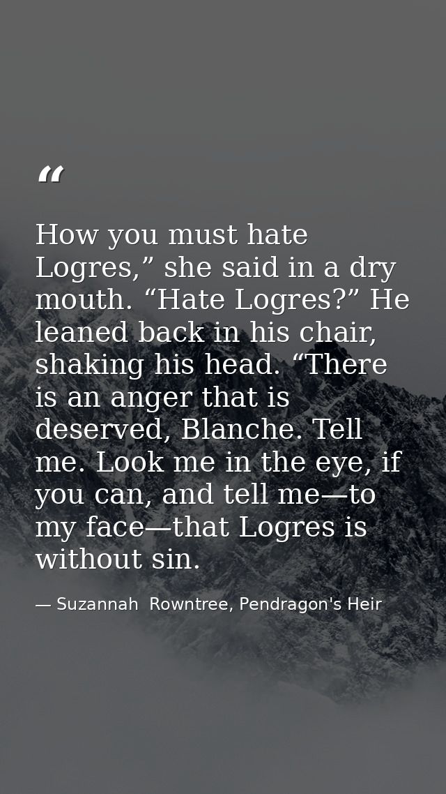 How you must hate Logres,” she said in a dry mouth. “Hate Logres?” He leaned back in his chair, shaking his head. “There — Suzannah  Rowntree, Pendragon's Heir