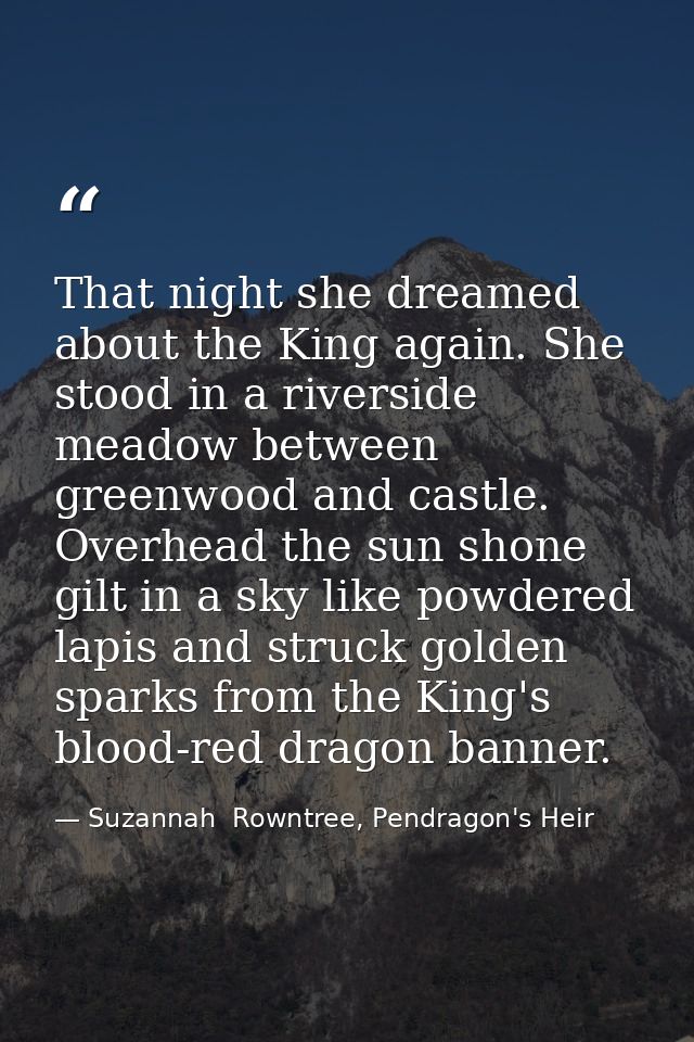 That night she dreamed about the King again. She stood in a riverside meadow between greenwood and castle. Overhead the  — Suzannah  Rowntree, Pendragon's Heir