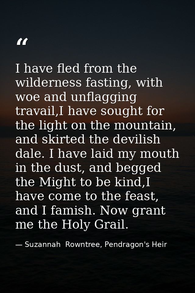 I have fled from the wilderness fasting, with woe and unflagging travail,I have sought for the light on the mountain, an — Suzannah  Rowntree, Pendragon's Heir