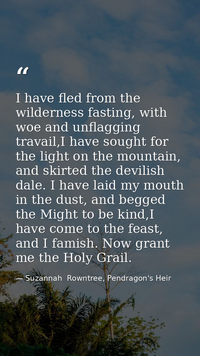 I have fled from the wilderness fasting, with woe and unflagging travail,I have sought for the light on the mountain, an — Suzannah  Rowntree, Pendragon's Heir