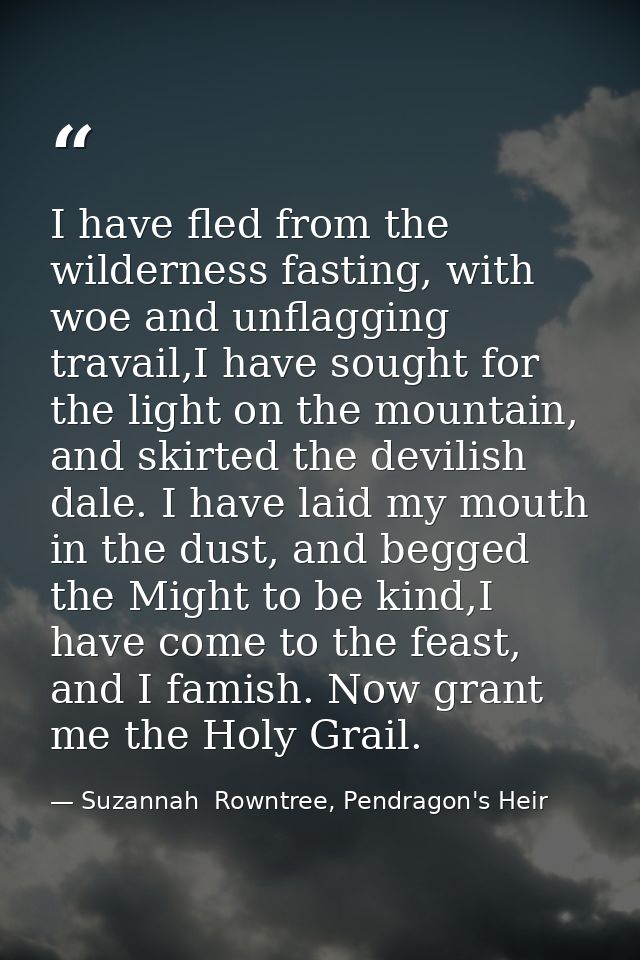 I have fled from the wilderness fasting, with woe and unflagging travail,I have sought for the light on the mountain, an — Suzannah  Rowntree, Pendragon's Heir